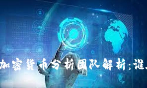 2023年5大顶尖加密货币分析团队解析：谁在引领市场潮流？