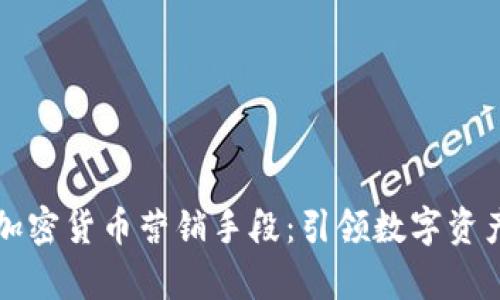 顶级有效的加密货币营销手段：引领数字资产投资新潮流