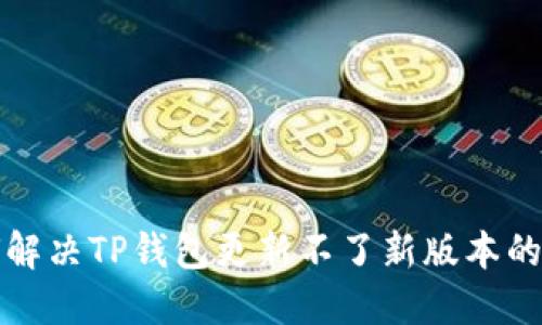 如何解决TP钱包更新不了新版本的问题