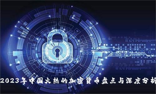 2023年中国火热的加密货币盘点与深度分析