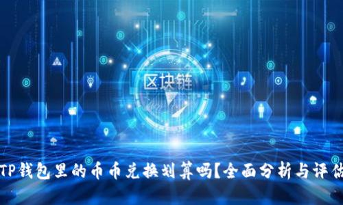 TP钱包里的币币兑换划算吗？全面分析与评估