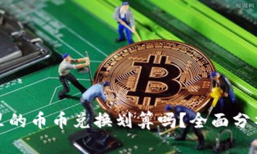 TP钱包里的币币兑换划算吗？全面分析与评估