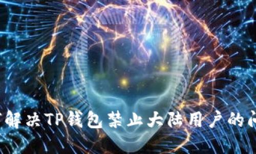 如何解决TP钱包禁止大陆用户的问题？