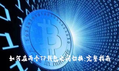 如何在两个TP钱包之间切换：完整指南