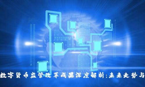 加密数字货币监管改革成果深度解析：未来走势与影响