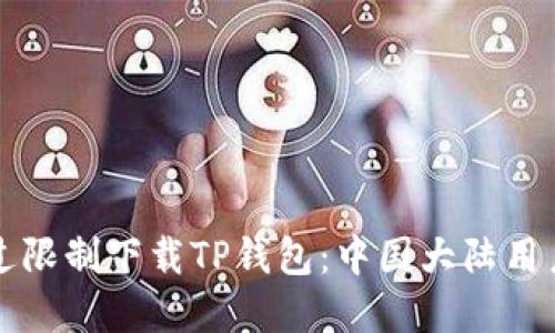 阐述内容

优质如何绕过限制下载TP钱包：中国大陆用户的完整指南
