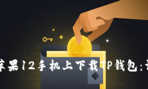 如何在苹果12手机上下载TP钱包：详细指南