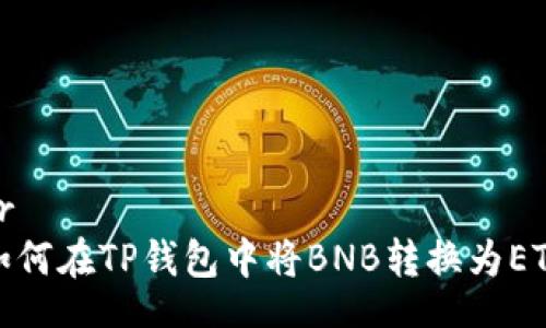 br
如何在TP钱包中将BNB转换为ETH