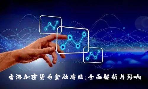 香港加密货币金融牌照：全面解析与影响