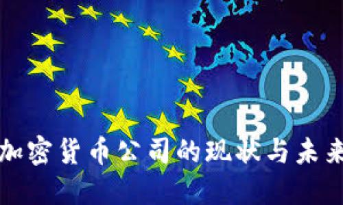 国际大型加密货币公司的现状与未来发展趋势