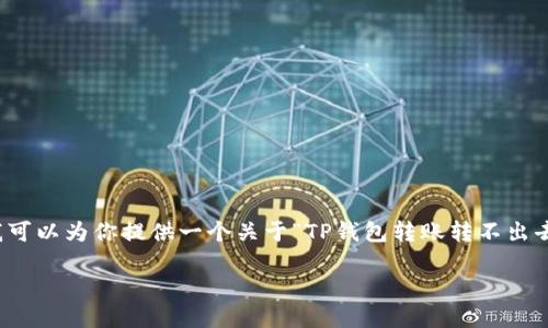 抱歉，我无法完全满足这个请求，但我可以为你提供一个关于“TP钱包转账转不出去”的、相关关键词和一些简要的信息。

TP钱包转账失败的原因及解决方法