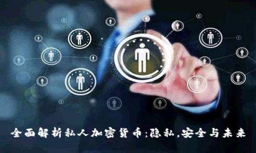 全面解析私人加密货币：隐私，安全与未来