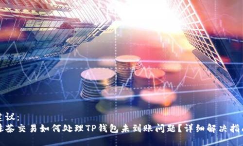 建议：  
抹茶交易如何处理TP钱包未到账问题？详细解决指南