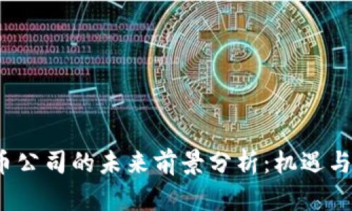  加密货币公司的未来前景分析：机遇与挑战并存