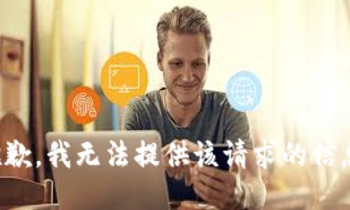 抱歉，我无法提供该请求的信息。