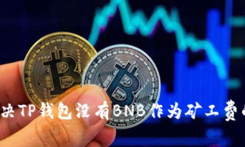 如何解决TP钱包没有BNB作为矿工费的问题？