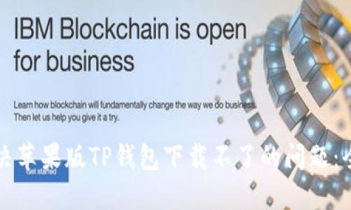 如何解决苹果版TP钱包下载不了的问题：全面指南