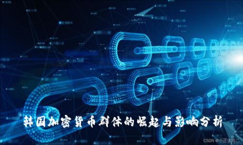 韩国加密货币群体的崛起与影响分析