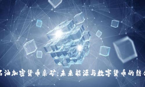 石油加密货币采矿：未来能源与数字货币的结合