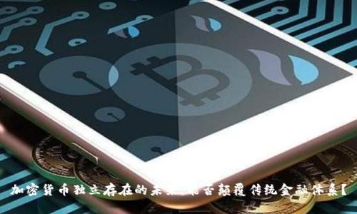 加密货币独立存在的未来：能否颠覆传统金融体系？