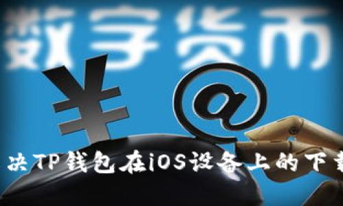 如何解决TP钱包在iOS设备上的下载问题？