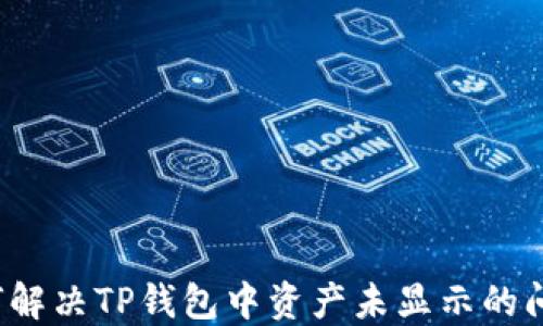 
如何解决TP钱包中资产未显示的问题？