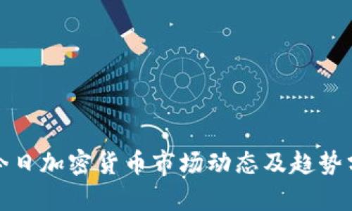 : 今日加密货币市场动态及趋势分析
