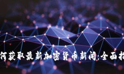 如何获取最新加密货币新闻：全面指南