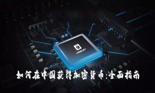 如何在中国获得加密货币：全面指南