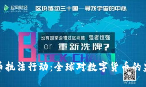 加密货币执法行动：全球对数字货币的监管风暴